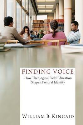 Finding Voice: How Theological Field Education Shapes Pastoral Identity - William B Kincaid - cover