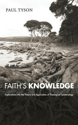 Faith's Knowledge: Explorations Into the Theory and Application of Theological Epistemology - Paul Tyson - cover