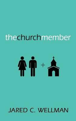 The Church Member: Understanding Your Place in the Body of Christ - Jared C Wellman - cover