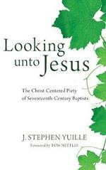Looking Unto Jesus: The Christ-Centered Piety of Seventeenth-Century Baptists
