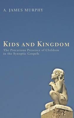 Kids and Kingdom: The Precarious Presence of Children in the Synoptic Gospels - James Murphy - cover