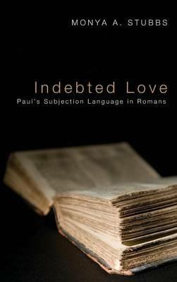 Indebted Love: Paul's Subjection Language in Romans - Monya A Stubbs - cover