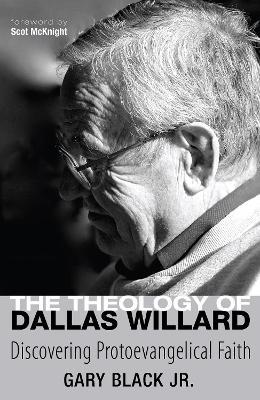 The Theology of Dallas Willard: Discovering Protoevangelical Faith - Gary Black - cover