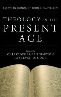 Theology in the Present Age: Essays in Honor of John D. Castelein - cover