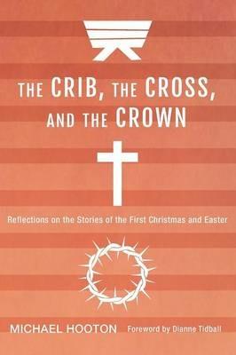 The Crib, the Cross, and the Crown - Michael Hooton - cover
