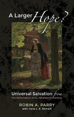 A Larger Hope?, Volume 2: Universal Salvation from the Reformation to the Nineteenth Century - Robin A Parry,Ilaria L E Ramelli - cover