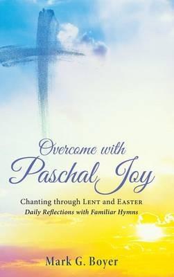 Overcome with Paschal Joy: Chanting Through Lent and Easter--Daily Reflections with Familiar Hymns - Mark G Boyer - cover