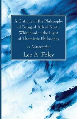 A Critique of the Philosophy of Being of Alfred North Whitehead in the Light of Thomistic Philosophy - Leo A Foley - cover
