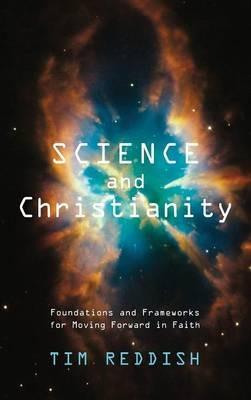 Science and Christianity: Foundations and Frameworks for Moving Forward in Faith - Tim Reddish - cover