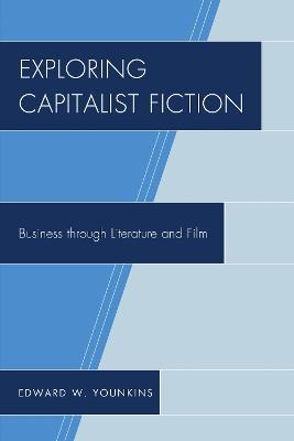 Exploring Capitalist Fiction: Business through Literature and Film - Edward W. Younkins - cover