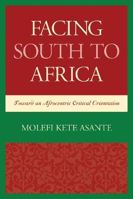 Facing South to Africa: Toward an Afrocentric Critical Orientation - Molefi Kete Asante - cover