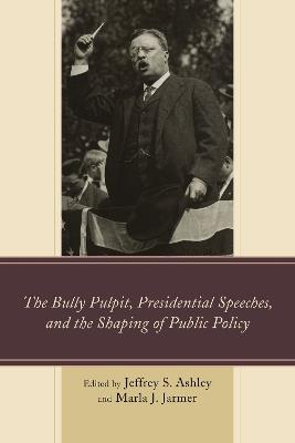 The Bully Pulpit, Presidential Speeches, and the Shaping of Public Policy - cover