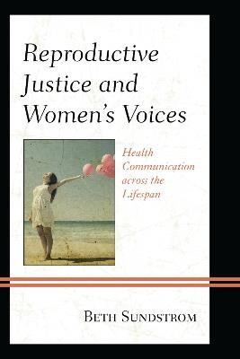Reproductive Justice and Women’s Voices: Health Communication across the Lifespan - Beth L. Sundstrom - cover