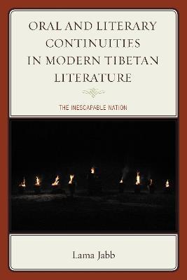 Oral and Literary Continuities in Modern Tibetan Literature: The Inescapable Nation - Lama Jabb - cover
