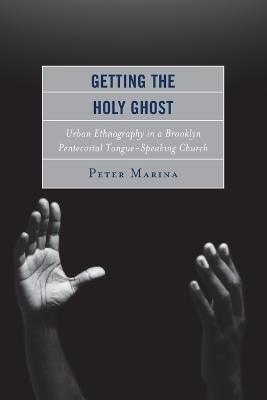 Getting the Holy Ghost: Urban Ethnography in a Brooklyn Pentecostal Tongue-Speaking Church - Peter Marina - cover