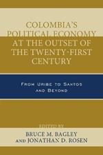 Colombia's Political Economy at the Outset of the Twenty-First Century: From Uribe to Santos and Beyond