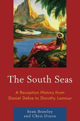 The South Seas: A Reception History from Daniel Defoe to Dorothy Lamour - Sean Brawley,Chris Dixon - cover
