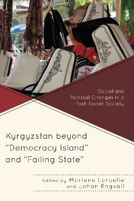 Kyrgyzstan beyond "Democracy Island" and "Failing State": Social and Political Changes in a Post-Soviet Society - cover