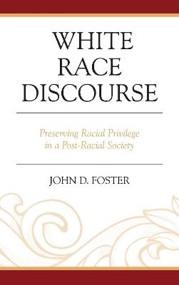 White Race Discourse: Preserving Racial Privilege in a Post-Racial Society - John Foster - cover