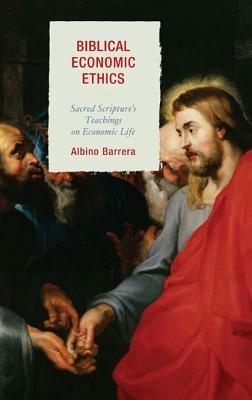 Biblical Economic Ethics: Sacred Scripture's Teachings on Economic Life - Albino Barrera - cover
