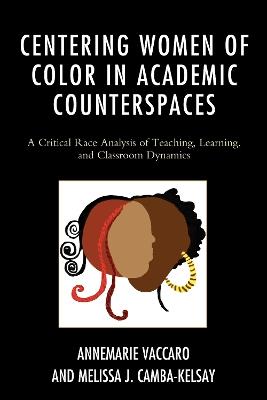 Centering Women of Color in Academic Counterspaces: A Critical Race Analysis of Teaching, Learning, and Classroom Dynamics - Annemarie Vaccaro,Melissa J. Camba-Kelsay - cover