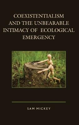 Coexistentialism and the Unbearable Intimacy of Ecological Emergency - Sam Mickey - cover