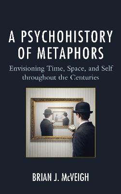 A Psychohistory of Metaphors: Envisioning Time, Space, and Self through the Centuries - Brian J. McVeigh - cover