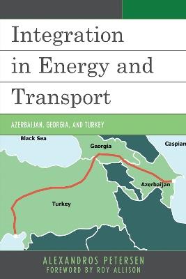 Integration in Energy and Transport: Azerbaijan, Georgia, and Turkey - Alexandros Petersen - cover