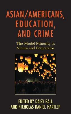 Asian/Americans, Education, and Crime: The Model Minority as Victim and Perpetrator - cover
