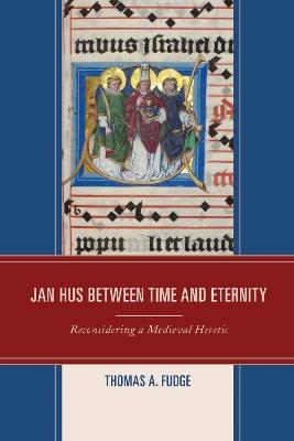 Jan Hus between Time and Eternity: Reconsidering a Medieval Heretic - Thomas A. Fudge - cover