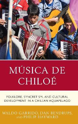 Música de Chiloé: Folklore, Syncretism, and Cultural Development in a Chilean Aquapelago - Waldo Garrido,Dan Bendrups,Philip Hayward - cover