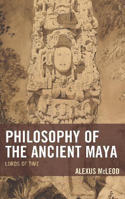 Philosophy of the Ancient Maya: Lords of Time - Alexus McLeod - cover