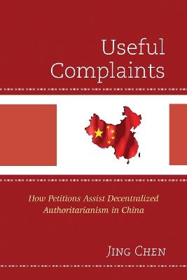 Useful Complaints: How Petitions Assist Decentralized Authoritarianism in China - Jing Chen - cover