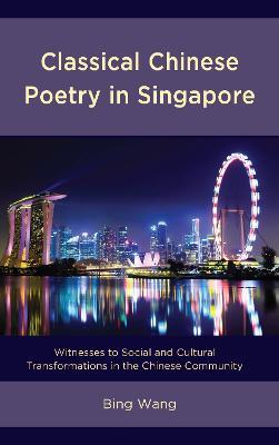 Classical Chinese Poetry in Singapore: Witnesses to Social and Cultural Transformations in the Chinese Community - Bing Wang - cover