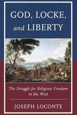 God, Locke, and Liberty: The Struggle for Religious Freedom in the West - Joseph Loconte - cover
