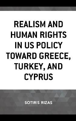 Realism and Human Rights in US Policy toward Greece, Turkey, and Cyprus - Sotiris Rizas - cover