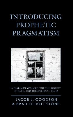 Introducing Prophetic Pragmatism: A Dialogue on Hope, the Philosophy of Race, and the Spiritual Blues - Jacob L. Goodson,Brad Elliott Stone - cover