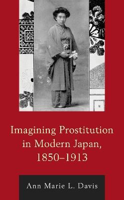 Imagining Prostitution in Modern Japan, 1850–1913 - Ann Marie L. Davis - cover