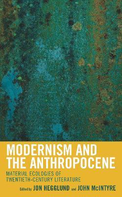 Modernism and the Anthropocene: Material Ecologies of Twentieth-Century Literature - cover