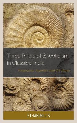 Three Pillars of Skepticism in Classical India: Nagarjuna, Jayarasi, and Sri Harsa - Ethan Mills - cover