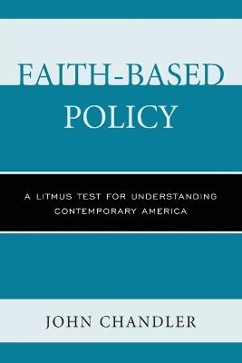 Faith-Based Policy: A Litmus Test for Understanding Contemporary America - John Chandler - cover