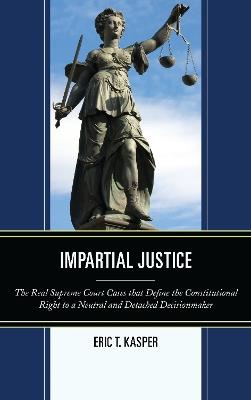 Impartial Justice: The Real Supreme Court Cases that Define the Constitutional Right to a Neutral and Detached Decisionmaker - Eric T. Kasper - cover