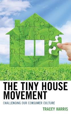 The Tiny House Movement: Challenging Our Consumer Culture - Tracey Harris - cover
