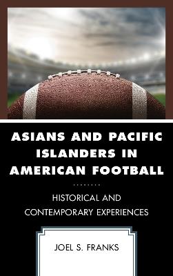 Asians and Pacific Islanders in American Football: Historical and Contemporary Experiences - Joel S. Franks - cover