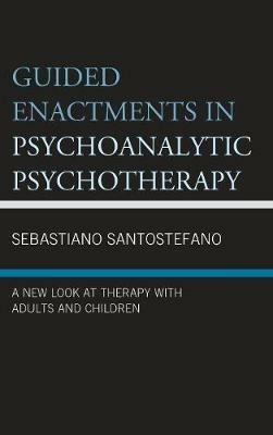 Guided Enactments in Psychoanalytic Psychotherapy: A New Look at Therapy With Adults and Children - Sebastiano Santostefano - cover