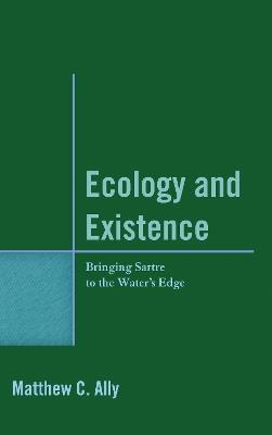 Ecology and Existence: Bringing Sartre to the Water's Edge - Matthew C. Ally - cover