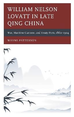 William Nelson Lovatt in Late Qing China: War, Maritime Customs, and Treaty Ports, 1860–1904 - Wayne Patterson - cover