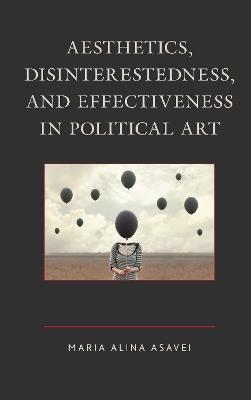 Aesthetics, Disinterestedness, and Effectiveness in Political Art - Maria-Alina Asavei - cover
