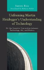 Unframing Martin Heidegger’s Understanding of Technology: On the Essential Connection between Technology, Art, and History