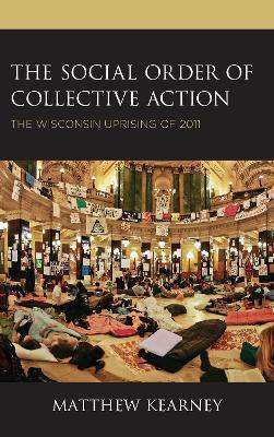 The Social Order of Collective Action: The Wisconsin Uprising of 2011 - Matthew Kearney - cover